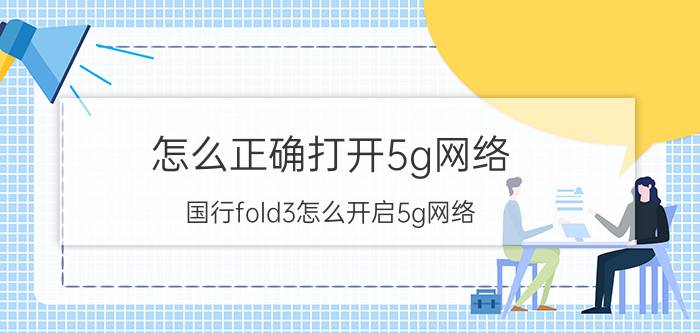 怎么正确打开5g网络 国行fold3怎么开启5g网络？